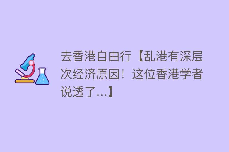 去香港自由行【乱港有深层次经济原因！这位香港学者说透了…】