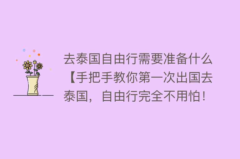 去泰国自由行需要准备什么【手把手教你第一次出国去泰国，自由行完全不用怕！】