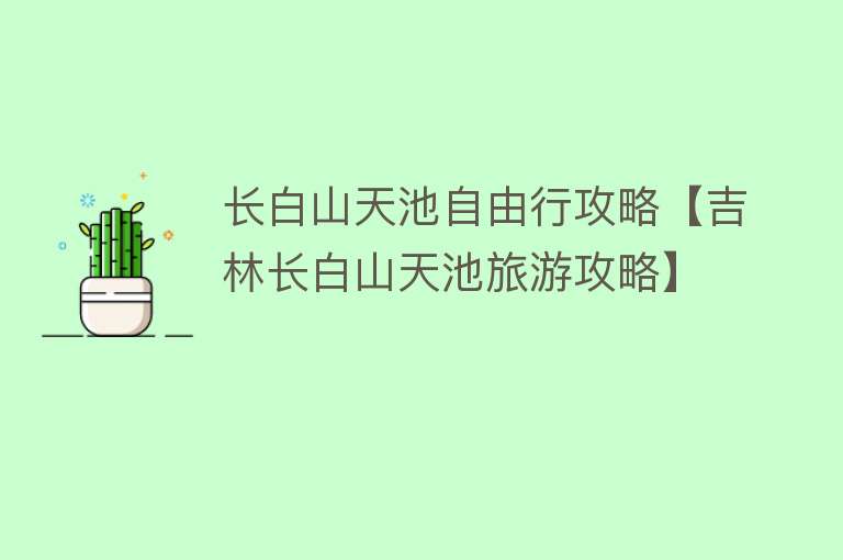 长白山天池自由行攻略【吉林长白山天池旅游攻略】