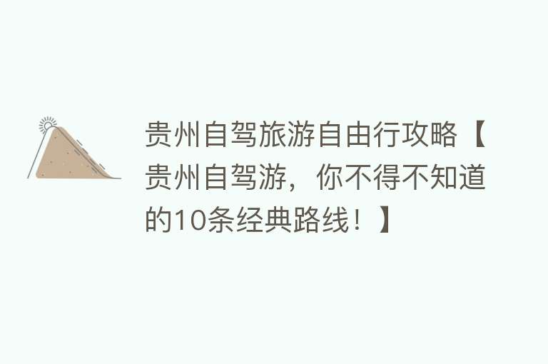 贵州自驾旅游自由行攻略【贵州自驾游，你不得不知道的10条经典路线！】