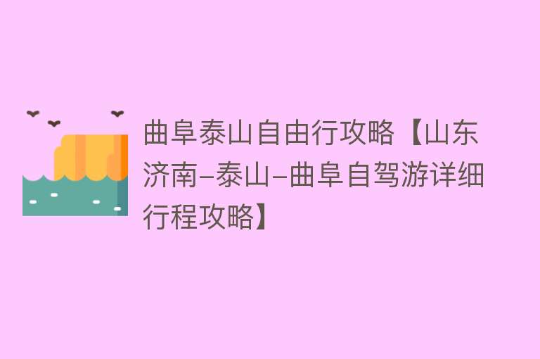 曲阜泰山自由行攻略【山东济南-泰山-曲阜自驾游详细行程攻略】