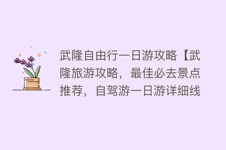 武隆自由行一日游攻略【武隆旅游攻略，最佳必去景点推荐，自驾游一日游详细线路地图介绍】