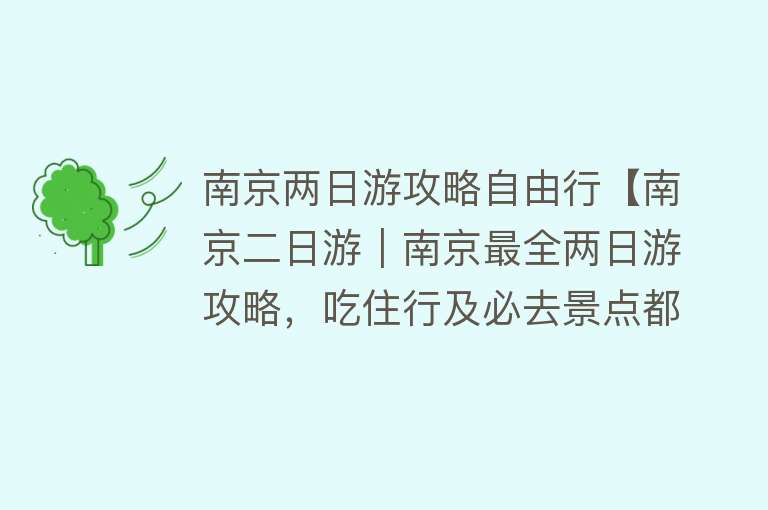 南京两日游攻略自由行【南京二日游｜南京最全两日游攻略，吃住行及必去景点都在这了，建议收藏！】