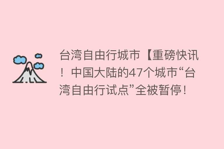 台湾自由行城市【重磅快讯！中国大陆的47个城市“台湾自由行试点”全被暂停！】