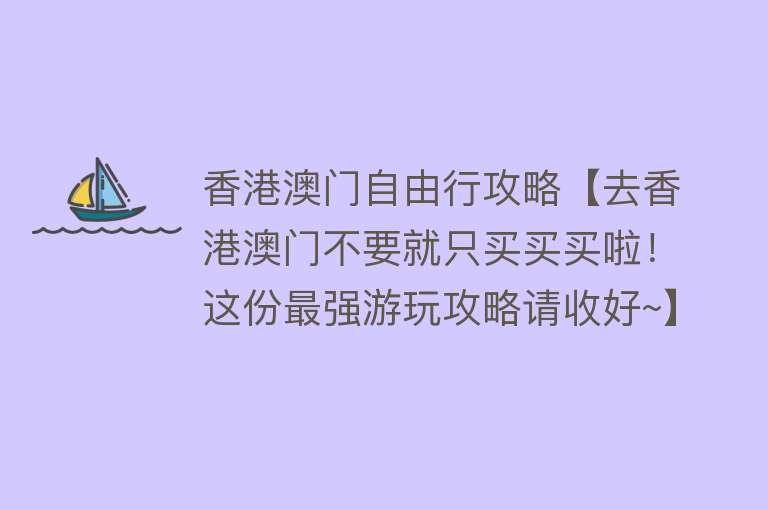 香港澳门自由行攻略【去香港澳门不要就只买买买啦！这份最强游玩攻略请收好~】