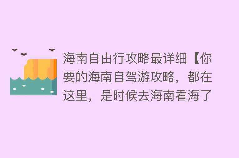 海南自由行攻略最详细【你要的海南自驾游攻略，都在这里，是时候去海南看海了！】