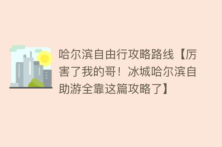 哈尔滨自由行攻略路线【厉害了我的哥！冰城哈尔滨自助游全靠这篇攻略了】