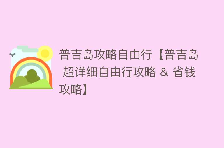 普吉岛攻略自由行【普吉岛 超详细自由行攻略 & 省钱攻略】