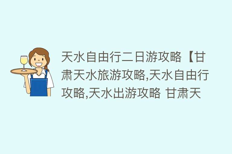 天水自由行二日游攻略【甘肃天水旅游攻略,天水自由行攻略,天水出游攻略 甘肃天水十大景点自驾游攻略-爱旅行时光】