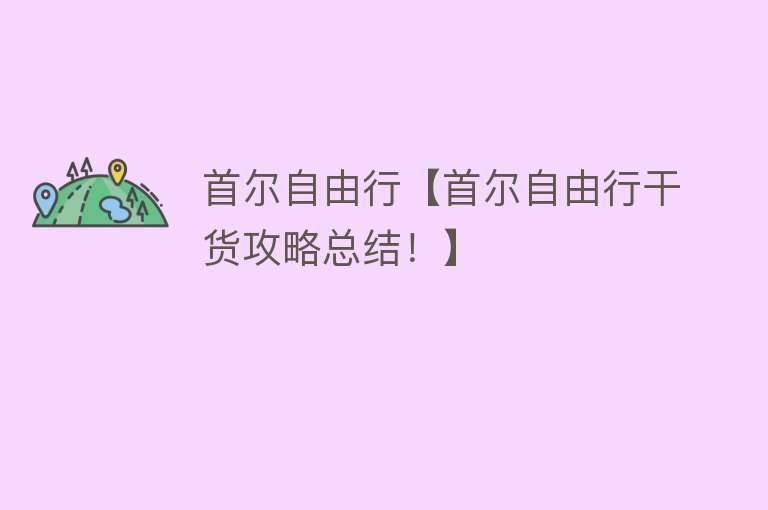 首尔自由行【首尔自由行干货攻略总结！】