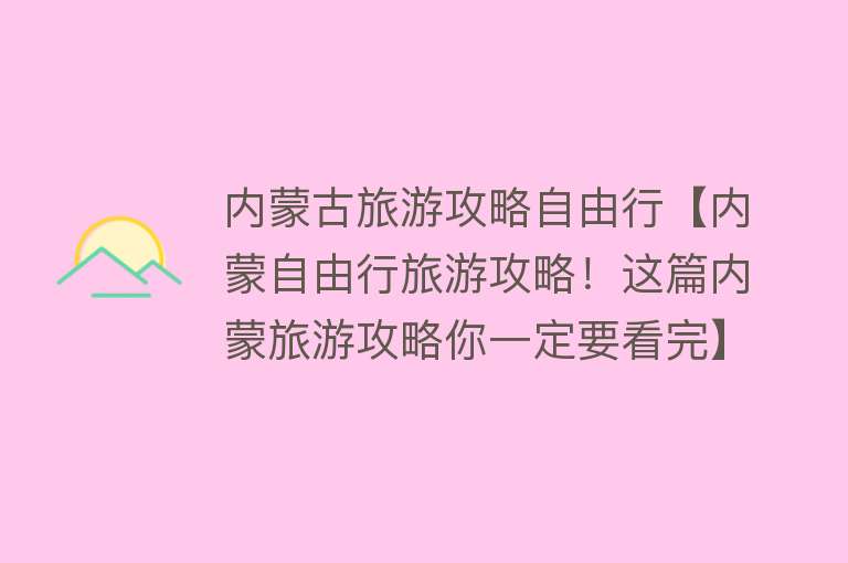 内蒙古旅游攻略自由行【内蒙自由行旅游攻略！这篇内蒙旅游攻略你一定要看完】