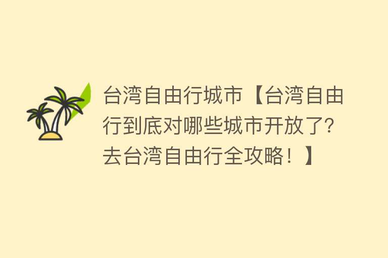 台湾自由行城市【台湾自由行到底对哪些城市开放了？去台湾自由行全攻略！】