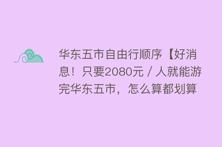 华东五市自由行顺序【好消息！只要2080元／人就能游完华东五市，怎么算都划算！】