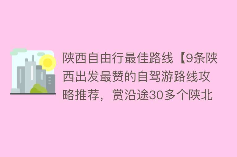 陕西自由行最佳路线【9条陕西出发最赞的自驾游路线攻略推荐，赏沿途30多个陕北自驾游风景】