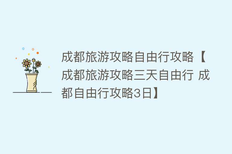 成都旅游攻略自由行攻略【成都旅游攻略三天自由行 成都自由行攻略3日】