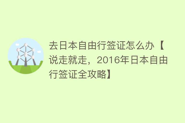 去日本自由行签证怎么办【说走就走，2016年日本自由行签证全攻略】