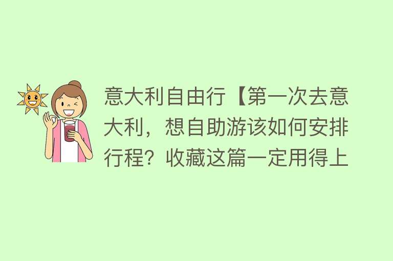 意大利自由行【第一次去意大利，想自助游该如何安排行程？收藏这篇一定用得上~】