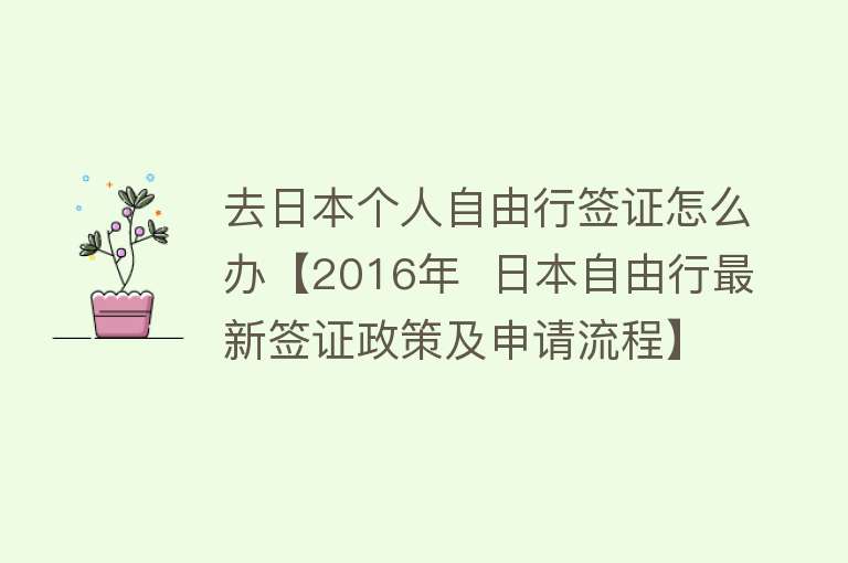 去日本个人自由行签证怎么办【2016年  日本自由行最新签证政策及申请流程】