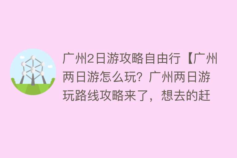 广州2日游攻略自由行【广州两日游怎么玩？广州两日游玩路线攻略来了，想去的赶紧收藏！】