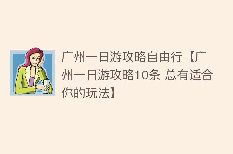 广州一日游攻略自由行【广州一日游攻略10条 总有适合你的玩法】