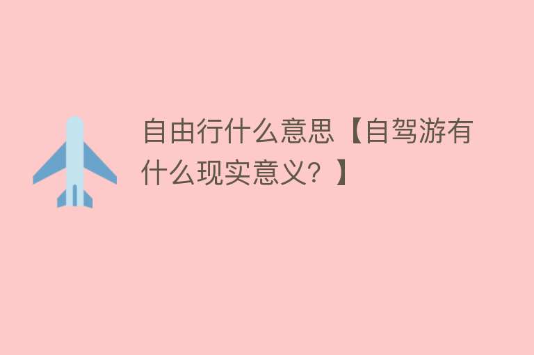 自由行什么意思【自驾游有什么现实意义？】