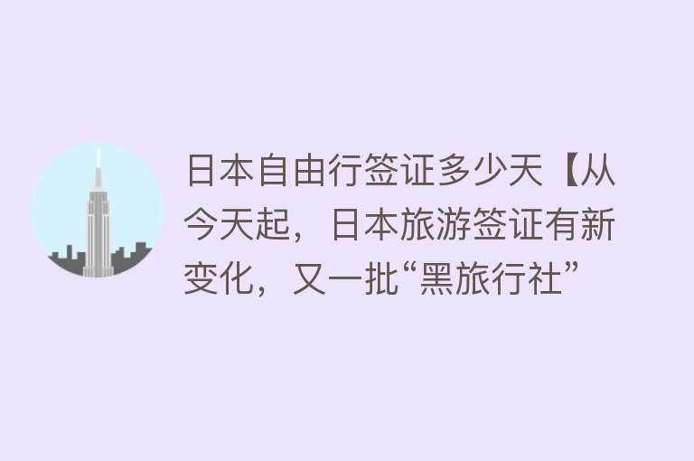 日本自由行签证多少天【从今天起，日本旅游签证有新变化，又一批“黑旅行社”要黄啊！】