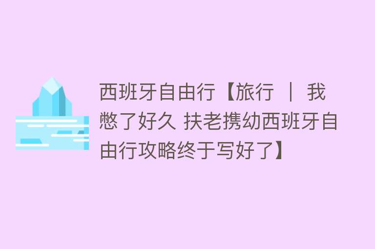 西班牙自由行【旅行 ｜ 我憋了好久 扶老携幼西班牙自由行攻略终于写好了】