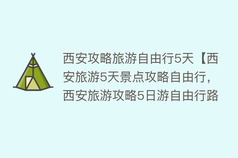 西安攻略旅游自由行5天【西安旅游5天景点攻略自由行，西安旅游攻略5日游自由行路线，看完就知道！】