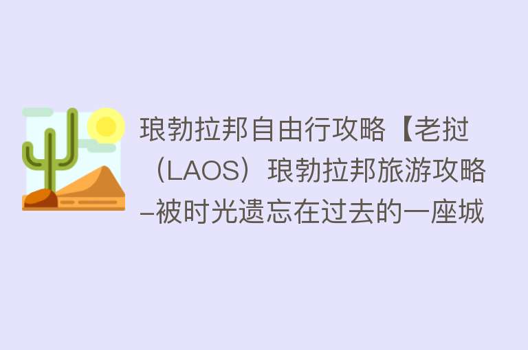 琅勃拉邦自由行攻略【老挝（LAOS）琅勃拉邦旅游攻略-被时光遗忘在过去的一座城】