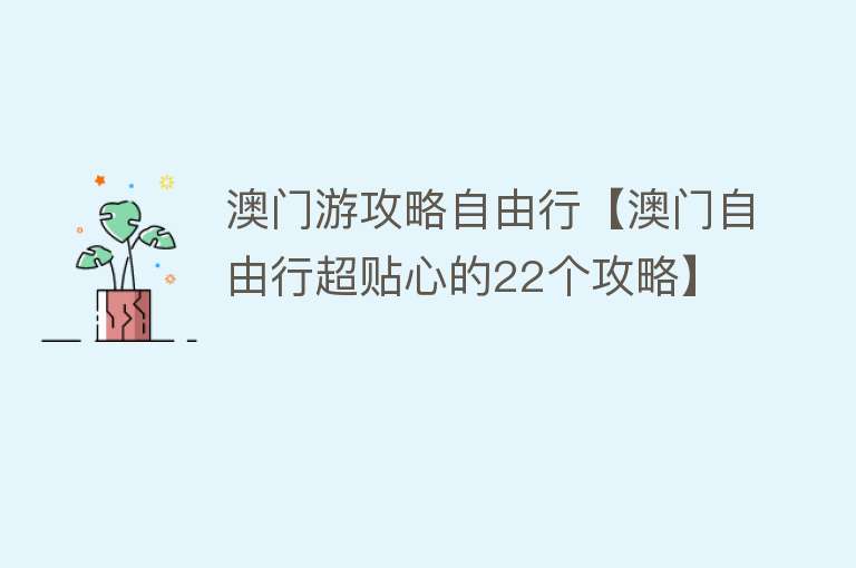 澳门游攻略自由行【澳门自由行超贴心的22个攻略】