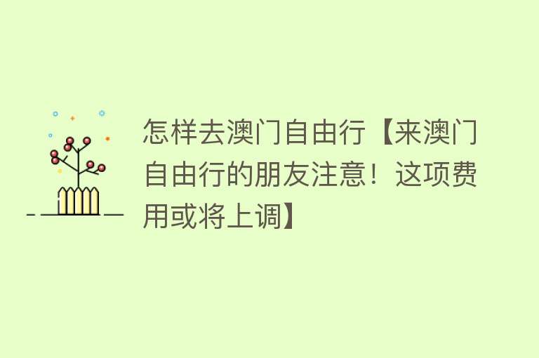 怎样去澳门自由行【来澳门自由行的朋友注意！这项费用或将上调】