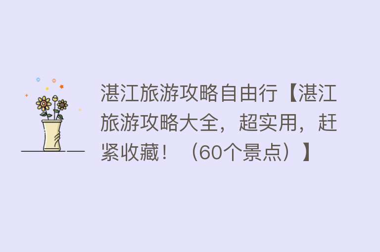 湛江旅游攻略自由行【湛江旅游攻略大全，超实用，赶紧收藏！（60个景点）】