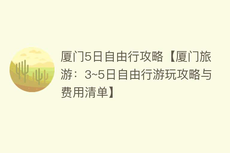 厦门5日自由行攻略【厦门旅游：3~5日自由行游玩攻略与费用清单】