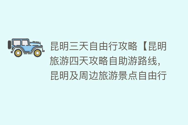 昆明三天自由行攻略【昆明旅游四天攻略自助游路线，昆明及周边旅游景点自由行攻略】