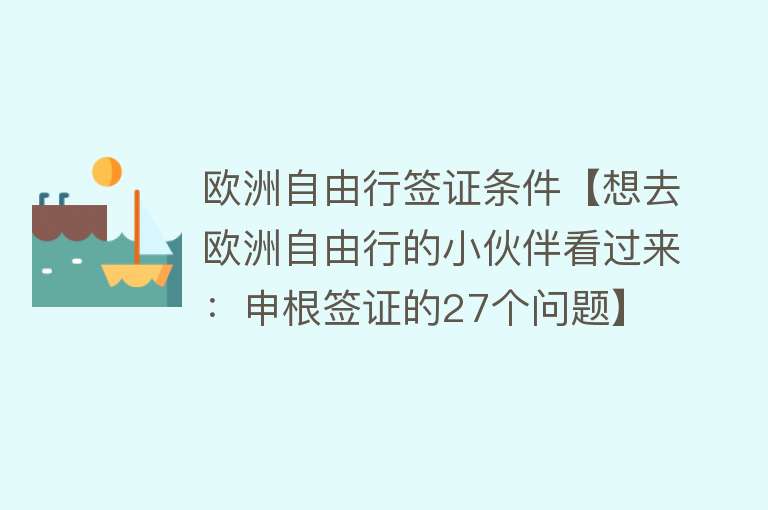 欧洲自由行签证条件【想去欧洲自由行的小伙伴看过来：申根签证的27个问题】