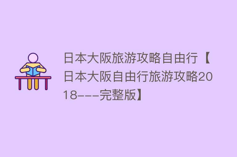 日本大阪旅游攻略自由行【日本大阪自由行旅游攻略2018---完整版】