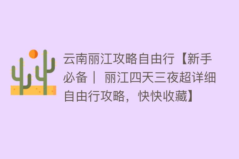 云南丽江攻略自由行【新手必备｜ 丽江四天三夜超详细自由行攻略，快快收藏】