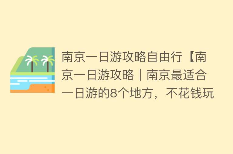 南京一日游攻略自由行【南京一日游攻略｜南京最适合一日游的8个地方，不花钱玩上一整天，周末约起！】