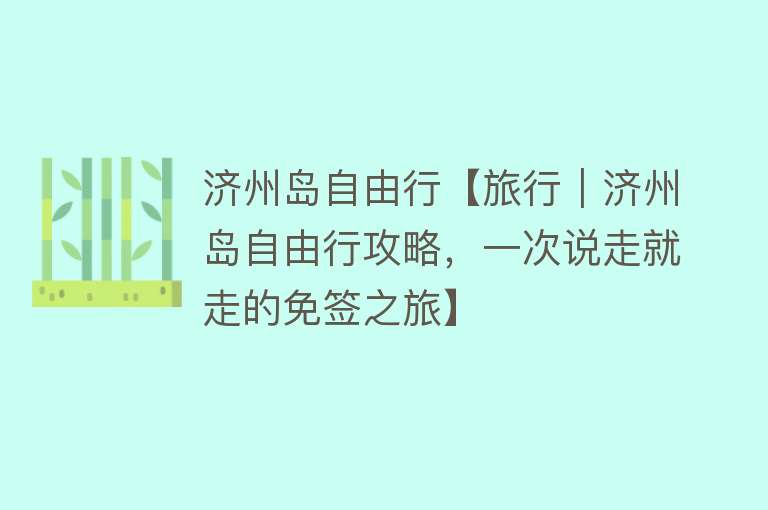 济州岛自由行【旅行｜济州岛自由行攻略，一次说走就走的免签之旅】