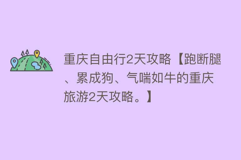 重庆自由行2天攻略【跑断腿、累成狗、气喘如牛的重庆旅游2天攻略。】