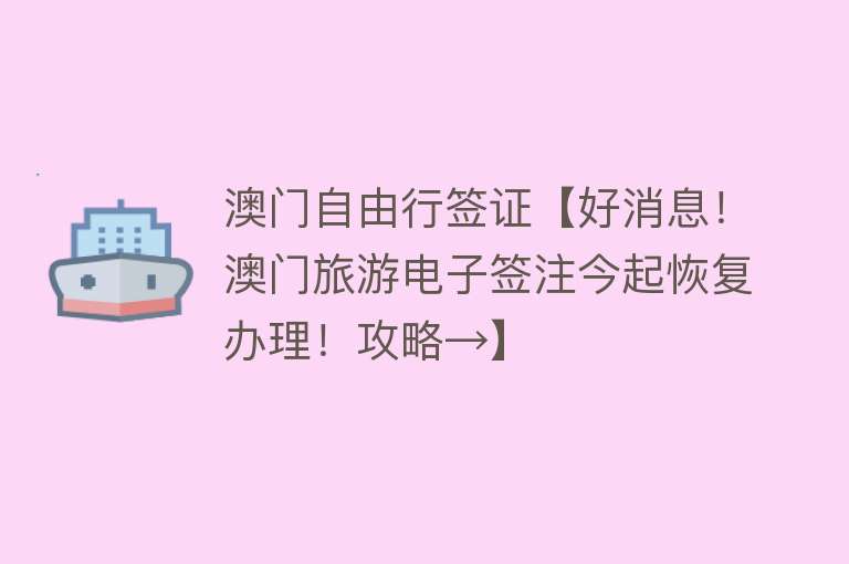 澳门自由行签证【好消息！澳门旅游电子签注今起恢复办理！攻略→】