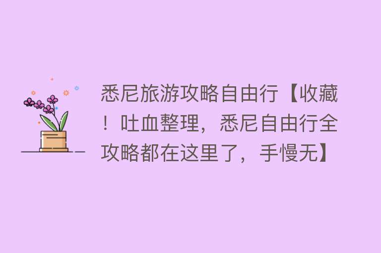 悉尼旅游攻略自由行【收藏！吐血整理，悉尼自由行全攻略都在这里了，手慢无】