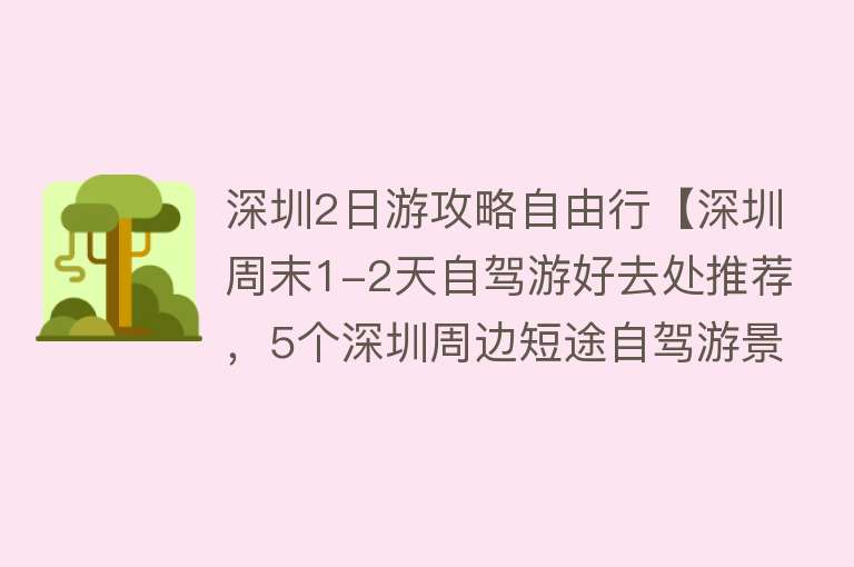 深圳2日游攻略自由行【深圳周末1-2天自驾游好去处推荐，5个深圳周边短途自驾游景点推荐】