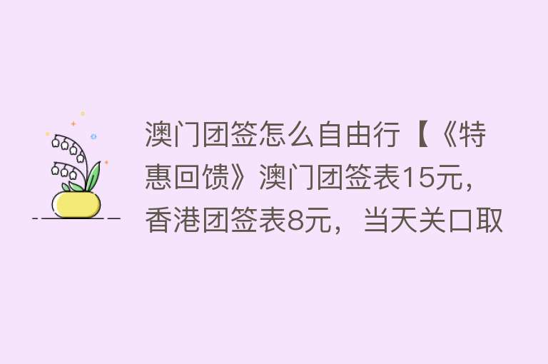 澳门团签怎么自由行【《特惠回馈》澳门团签表15元，香港团签表8元，当天关口取表，方便快捷！】