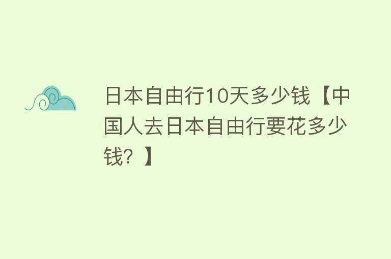 日本自由行10天多少钱【中国人去日本自由行要花多少钱？】