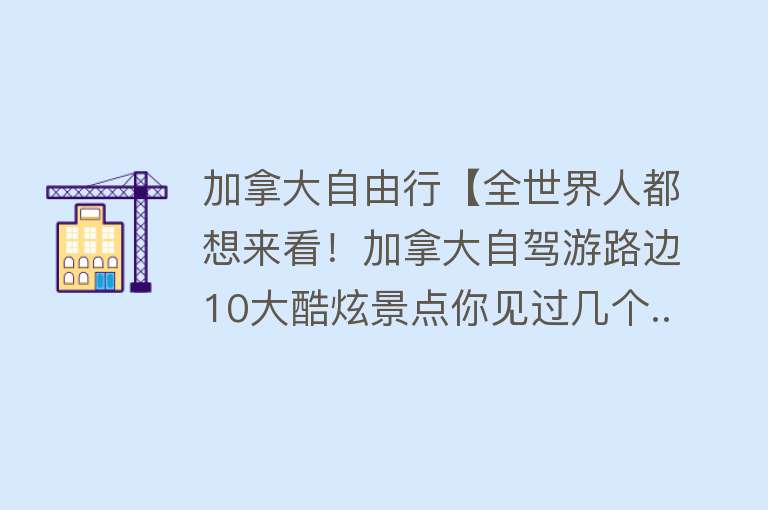 加拿大自由行【全世界人都想来看！加拿大自驾游路边10大酷炫景点你见过几个...】