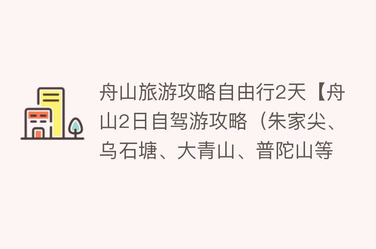 舟山旅游攻略自由行2天【舟山2日自驾游攻略（朱家尖、乌石塘、大青山、普陀山等）】