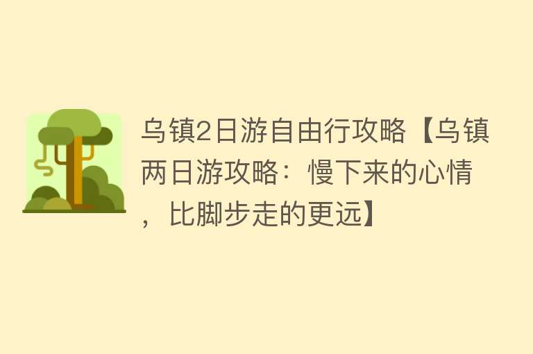 乌镇2日游自由行攻略【乌镇两日游攻略：慢下来的心情，比脚步走的更远】