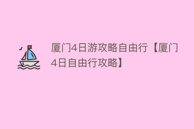 厦门4日游攻略自由行【厦门4日自由行攻略】