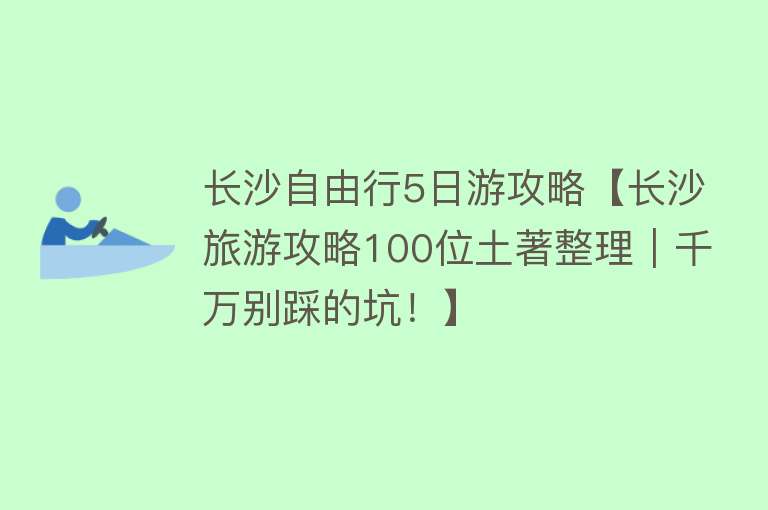 长沙自由行5日游攻略【长沙旅游攻略100位土著整理｜千万别踩的坑！】